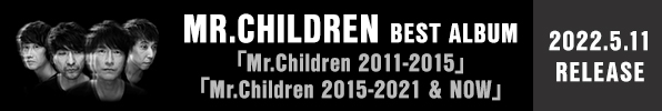 Mr.Children｜デビュー30周年を記念した2枚のベストアルバム『Mr.Children 2011-2015』と『Mr.Children 2015-2021 & NOW』が5月11日発売