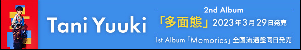 Tani Yuuki｜セカンドアルバム『多面態』3月29日発売｜ファーストアルバム『Memories』全国流通盤も同日発売
