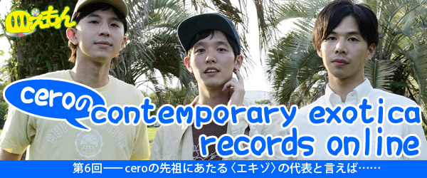 ceroのcontemporary records online（第6回） TOWER ONLINE