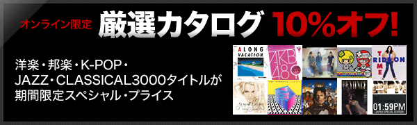 厳選カタログ 10％オフ！ 洋楽・邦楽・K-POP・JAZZ・CLASSICAL3000タイトルが期間限定スペシャル・プライス