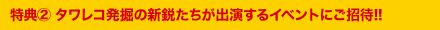 特典【2】　タワレコ発掘の新鋭たちが出演するイベントにご招待！！