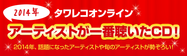 タワレコオンライン 2014年ヒット商品大集合！