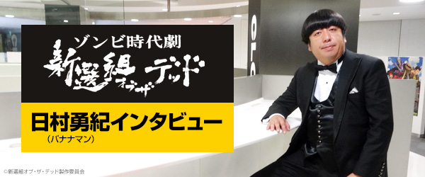 映画『新選組オブ・ザ・デッド』公開記念！日村勇紀（バナナマン）インタビュー - TOWER RECORDS ONLINE