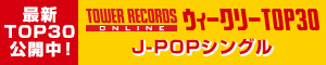 TOWER RECORDS ONLINE ウィークリーTOP10(J-POPシングル)