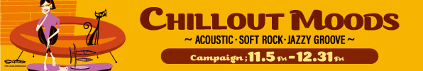 CHILLOUT MOODS Campaign ～ACOUSTIC・SOFT ROCK・JAZZY GROOVE～