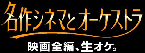 名作シネマとオーケストラ~映画全編、生オケ