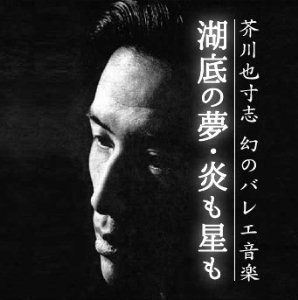 芥川也寸志、幻のバレエ音楽～湖底の夢・炎も星も