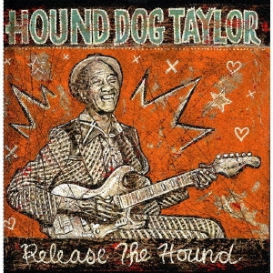 Hound Dog Taylor（ハウンド・ドッグ・テイラー）『Release the Hound（この猟犬スライドに憑き - 未発表ライヴ）』