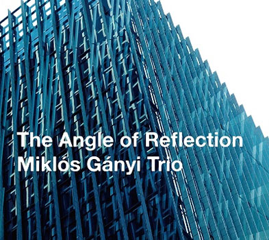 Miklos Ganyi Trio（ミクロス・ガニ・トリオ）ニュー・アルバム『THE ANGLE OF REFLECTION』