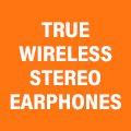 TRUE WIRELESS STEREO EARPHONES