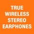 TRUE WIRELESS STEREO EARPHONES