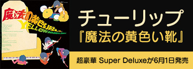 チューリップ｜デビューアルバム『魔法の黄色い靴』のSuper Deluxeが6月1日発売