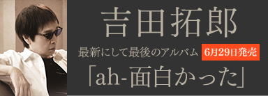 吉田拓郎 最新にして最後のアルバム『ah-面白かった』6月29日発売