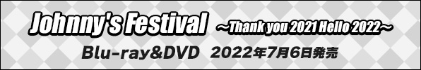 『Johnny's Festival ～Thank you 2021 Hello 2022～』Blu-ray&DVD 2022年7月6日発売