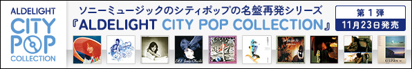 ソニーミュージックのシティポップの名盤再発シリーズ 『ALDELIGHT CITY POP COLLECTION』 第1弾 11月23日発売