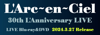 L'Arc〜en〜Ciel LIVE Blu-ray&DVD『30th L'Anniversary LIVE』 3月27日発売