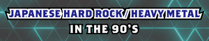 JAPANESE HARD ROCK / HEAVY METAL IN THE 90'S