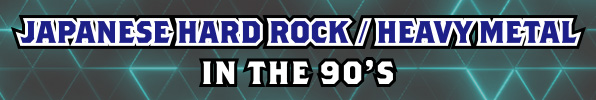 JAPANESE HARD ROCK / HEAVY METAL IN THE 90'S