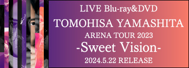 山下智久 ライブBlu-ray&DVD 『TOMOHISA YAMASHITA ARENA TOUR 2023 -SweetVision-』 5月22日発売