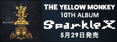 THE YELLOW MONKEY 10TH ALBUM『Sparkle X』5月29日発売