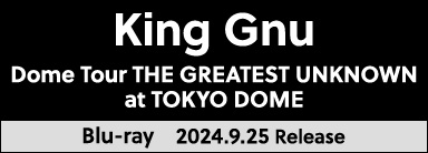 King Gnu Dome Tour THE GREATEST UNKNOWN at TOKYO DOME Blu-ray 9月25日発売