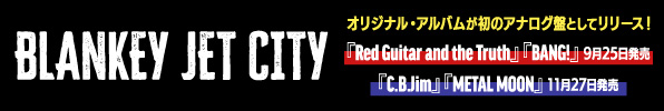 BLANKEY JET CITY｜『Red Guitar and the Truth』『BANG!』アナログレコードが9月25日、『C.B.Jim』『METAL MOON』アナログレコードが11月27日発売