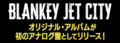 BLANKEY JET CITY オリジナル・アルバムが 初のアナログ盤としてリリース！ 