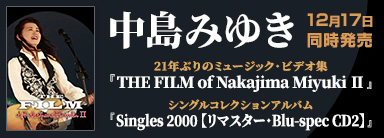 中島みゆき 21年ぶりのミュージック・ビデオ集『THE FILM of Nakajima Miyuki Ⅱ』 シングルコレクションアルバム『Singles 2000 【リマスター・Blu-spec CD2】』 12月17日同時発売