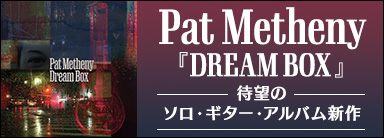 Pat Metheny『DREAM BOX』 待望のソロ・ギター・アルバム新作