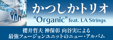 かつしかトリオ『"Organic" feat. LA Strings』 櫻井哲夫 神保彰 向谷実による 最強フュージョンユニットのニュー・アルバム