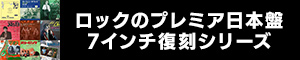 ロックのプレミア日本盤7インチ復刻シリーズ
