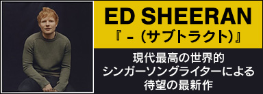 ED SHEERAN 『- (サブトラクト)』 現代最高の世界的シンガーソングライターによる待望の最新作