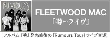 FLEETWOOD MAC『噂～ライヴ』 大ヒット・アルバム『噂』発売直後の「Rumours Tour」ライブ音源！