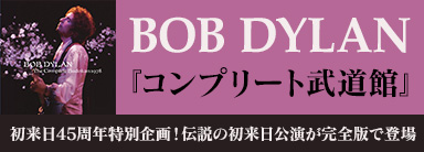 Bob Dylan（ボブ・ディラン）｜初来日45周年特別企画！伝説の来日公演が『コンプリート武道館』として日本独自企画で商品化！