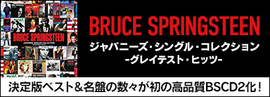 Bruce Springsteen（ブルース・スプリングスティーン）｜デビュー50周年記念！『ジャパニーズ・シングル・コレクション -グレイテスト・ヒッツ-』＆名盤が初の高品質紙ジャケ化！