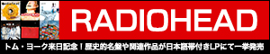 Radiohead（レディオヘッド）｜トム・ヨークの来日公演を記念して歴史的名盤が日本語帯付きLPにて一挙発売！