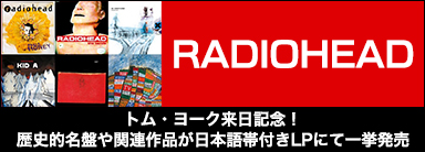 RADIOHEAD トム・ヨーク来日記念！歴史的名盤や関連作品が日本語帯付きLPにて一挙発売