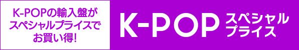 K-POPスペシャルプライス K-POPの輸入盤がスペシャルプライスでお買い得！