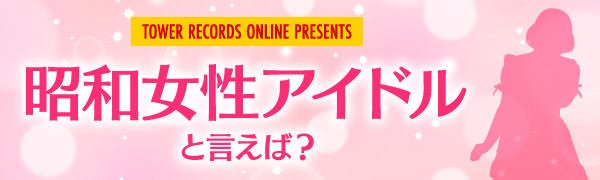 結果発表】「昭和女性アイドルといえば？」アンケートキャンペーン - TOWER RECORDS ONLINE