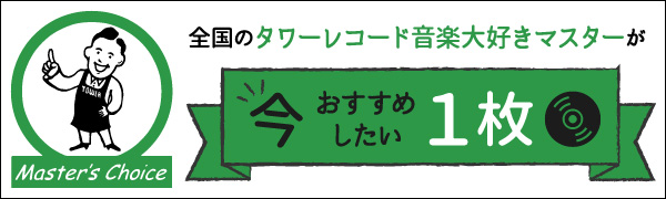 マスターズチョイス 全国のタワーレコード音楽大好きマスターが今おすすめしたい1枚