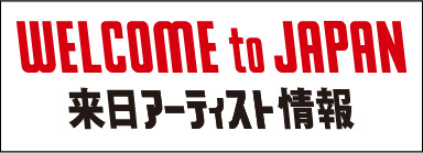 WELCOME to JAPAN 来日アーティスト情報