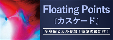 Floating Points『カスケード』 宇多田ヒカル参加！待望の最新作！