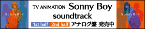 TV ANIMATION Sonny Boy soundtrack 1st half 2nd half アナログ盤 発売中
