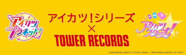 アイカツ！シリーズ × TOWER RECORDS