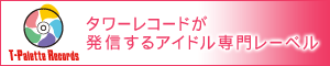 タワーレコードが発信するアイドル専門レーベル T-Palette Records