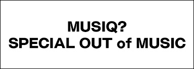 MUSIQ? SPECIAL OUT of MUSIC