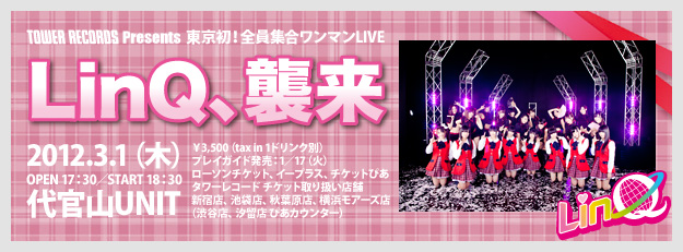 TOWER RECORDS presents 東京初！全員集合ワンマンLIVE 「LinQ、襲来」