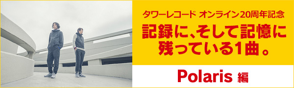 〈タワーレコード オンライン20周年記念〉記録に、そして記憶に残っている1曲。Polaris編