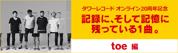 〈タワーレコード オンライン20周年記念〉記録に、そして記憶に残っている1曲。toe編
