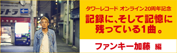 〈タワーレコード オンライン20周年記念〉記録に、そして記憶に残っている1曲。ファンキー加藤編